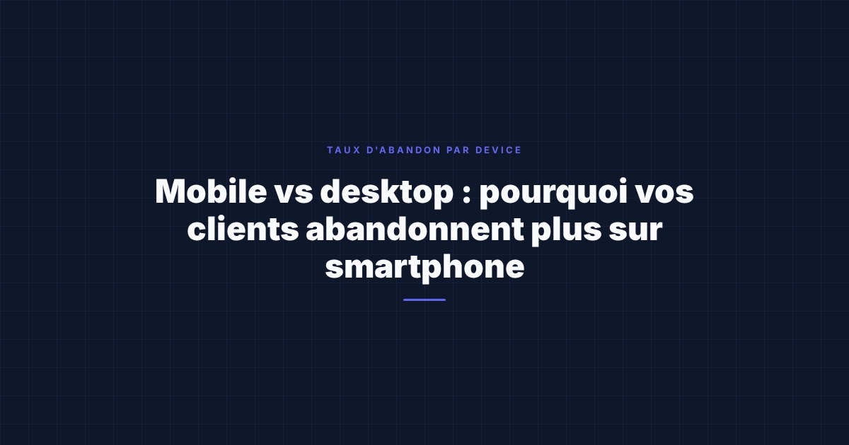 Mobile vs desktop : pourquoi vos clients abandonnent plus sur smartphone (et ce que ça change pour votre relance)